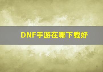 DNF手游在哪下载好