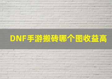 DNF手游搬砖哪个图收益高