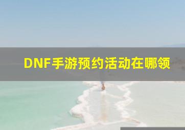 DNF手游预约活动在哪领