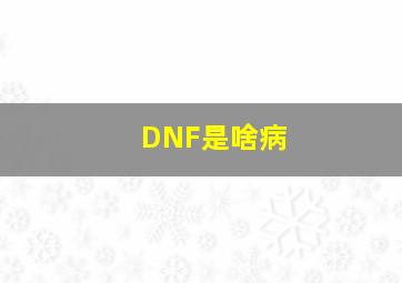 DNF是啥病