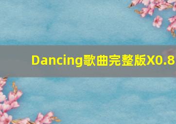 Dancing歌曲完整版X0.8