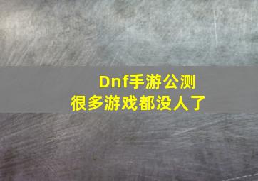 Dnf手游公测很多游戏都没人了