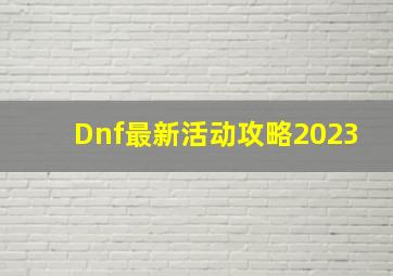 Dnf最新活动攻略2023