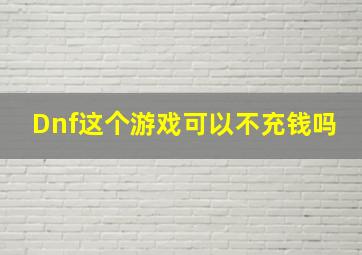 Dnf这个游戏可以不充钱吗