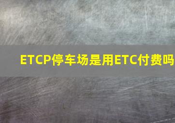 ETCP停车场是用ETC付费吗