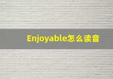 Enjoyable怎么读音