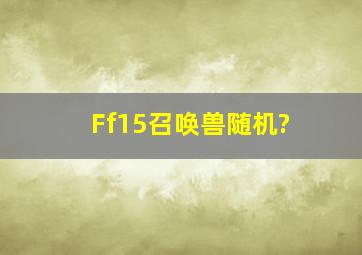 Ff15召唤兽随机?