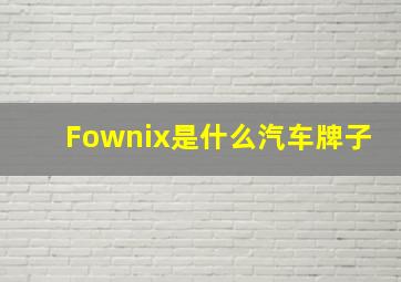 Fownix是什么汽车牌子