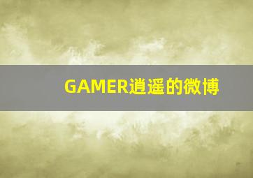 GAMER逍遥的微博