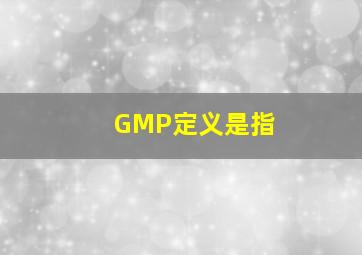 GMP定义是指