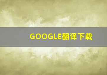 GOOGLE翻译下载