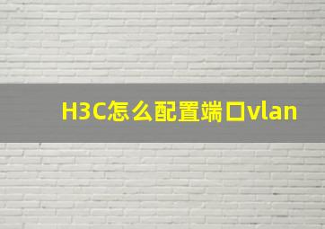 H3C怎么配置端口vlan