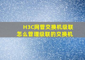 H3C网管交换机级联怎么管理级联的交换机