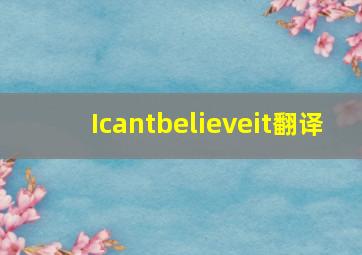 Icantbelieveit翻译