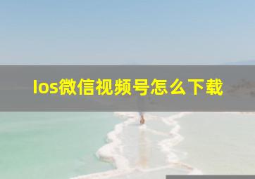 Ios微信视频号怎么下载