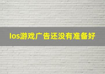 Ios游戏广告还没有准备好