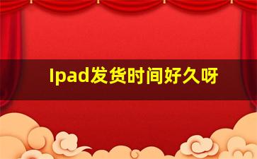 Ipad发货时间好久呀