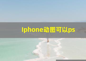 Iphone动图可以ps