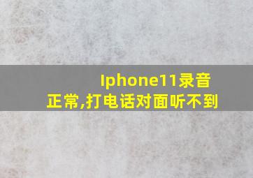 Iphone11录音正常,打电话对面听不到