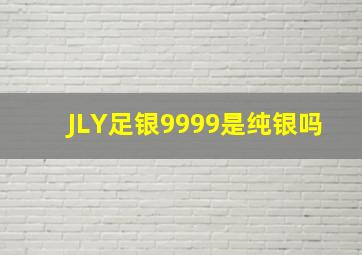 JLY足银9999是纯银吗