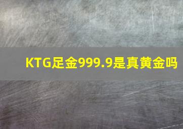 KTG足金999.9是真黄金吗