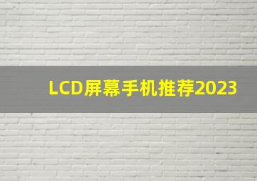 LCD屏幕手机推荐2023