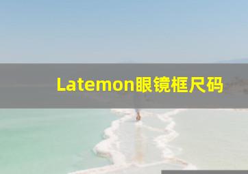 Latemon眼镜框尺码