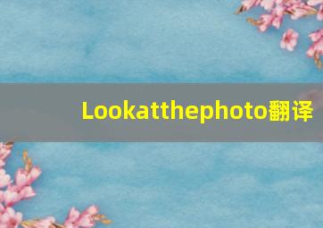 Lookatthephoto翻译