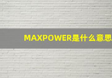 MAXPOWER是什么意思