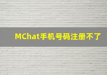 MChat手机号码注册不了