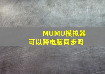 MUMU模拟器可以跨电脑同步吗