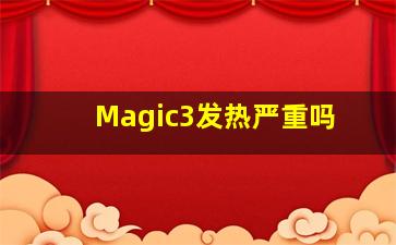 Magic3发热严重吗