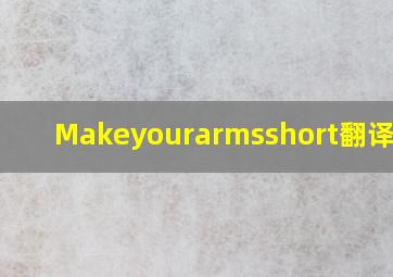 Makeyourarmsshort翻译中文