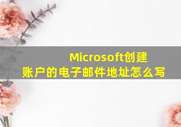 Microsoft创建账户的电子邮件地址怎么写