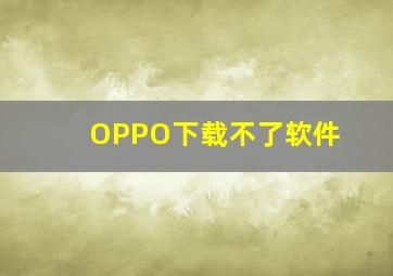 OPPO下载不了软件