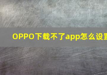 OPPO下载不了app怎么设置