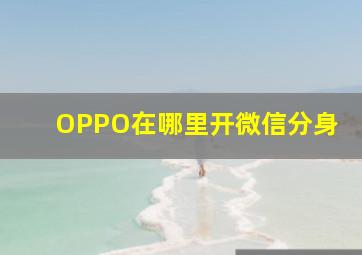 OPPO在哪里开微信分身