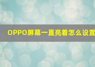 OPPO屏幕一直亮着怎么设置