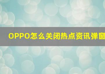 OPPO怎么关闭热点资讯弹窗