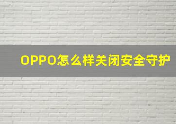 OPPO怎么样关闭安全守护