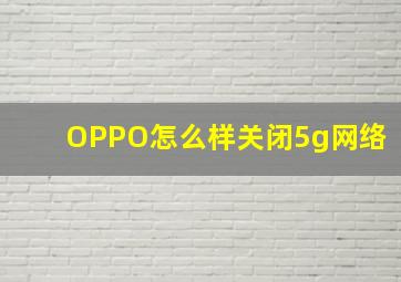 OPPO怎么样关闭5g网络