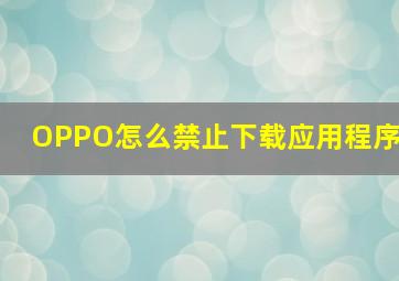 OPPO怎么禁止下载应用程序