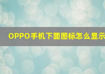 OPPO手机下面图标怎么显示