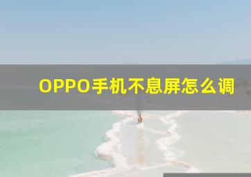 OPPO手机不息屏怎么调