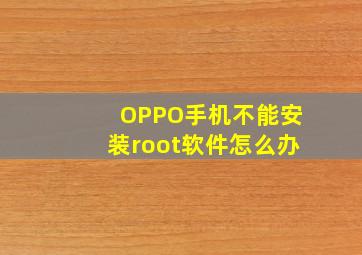 OPPO手机不能安装root软件怎么办