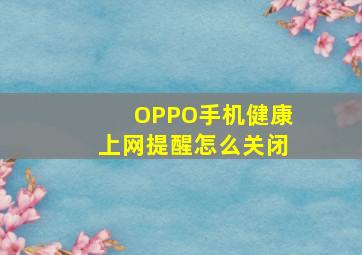 OPPO手机健康上网提醒怎么关闭