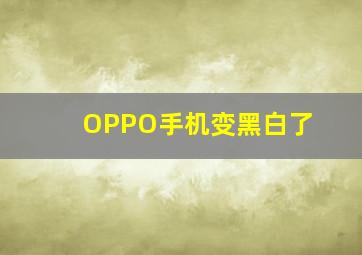 OPPO手机变黑白了