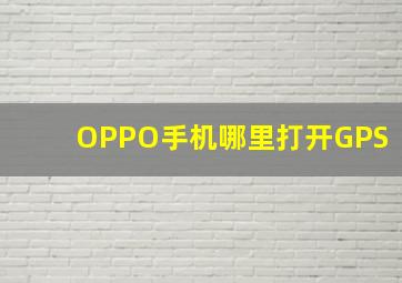 OPPO手机哪里打开GPS