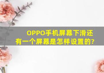 OPPO手机屏幕下滑还有一个屏幕是怎样设置的?