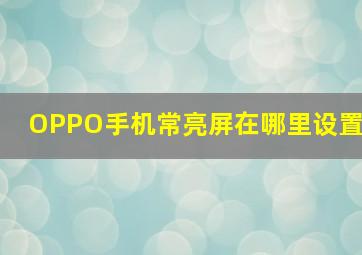 OPPO手机常亮屏在哪里设置